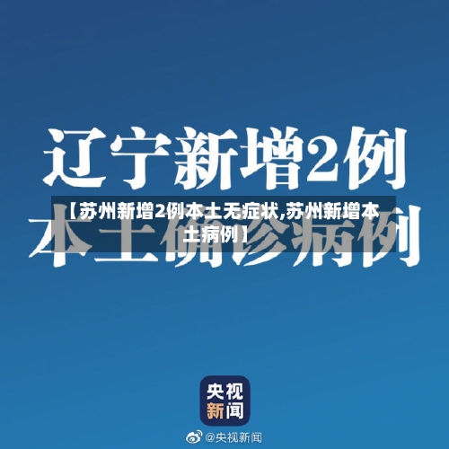 【苏州新增2例本土无症状,苏州新增本土病例】-第3张图片
