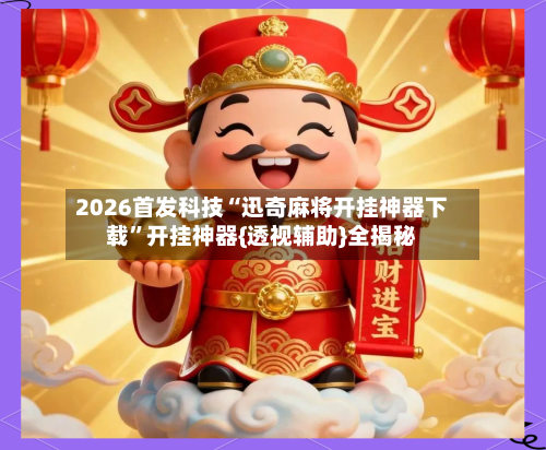 2026首发科技“迅奇麻将开挂神器下载”开挂神器{透视辅助}全揭秘