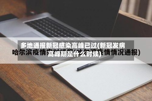 多地通报新冠感染高峰已过(新冠发病高峰期是什么时候)