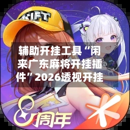 辅助开挂工具“闲来广东麻将开挂插件”2026透视开挂