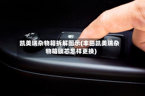 凯美瑞杂物箱拆解图示(丰田凯美瑞杂物箱锁芯怎样更换)