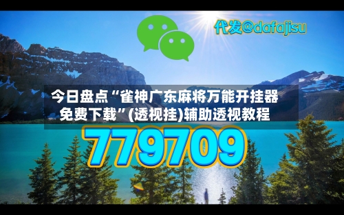 今日盘点“雀神广东麻将万能开挂器免费下载”(透视挂)辅助透视教程-第3张图片