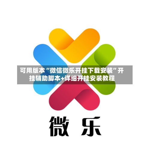 可用版本“微信微乐开挂下载安装”开挂辅助脚本+详细开挂安装教程-第2张图片