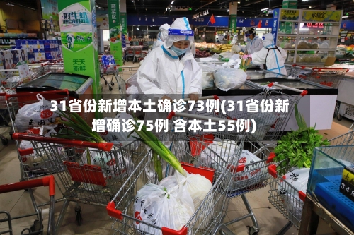 31省份新增本土确诊73例(31省份新增确诊75例 含本土55例)-第2张图片