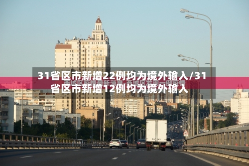 31省区市新增22例均为境外输入/31省区市新增12例均为境外输入-第2张图片