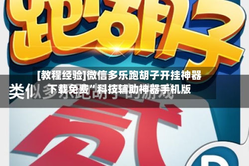[教程经验]微信多乐跑胡子开挂神器下载免费”科技辅助神器手机版