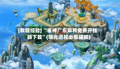 [教程经验] “雀神广东麻将免费开挂器下载	”(曝光透视必备猫腻)-第3张图片