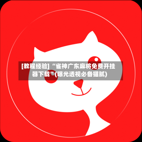 [教程经验] “雀神广东麻将免费开挂器下载”(曝光透视必备猫腻)-第2张图片