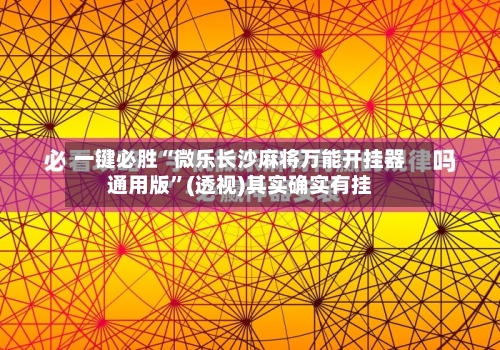 一键必胜“微乐长沙麻将万能开挂器通用版”(透视)其实确实有挂-第3张图片
