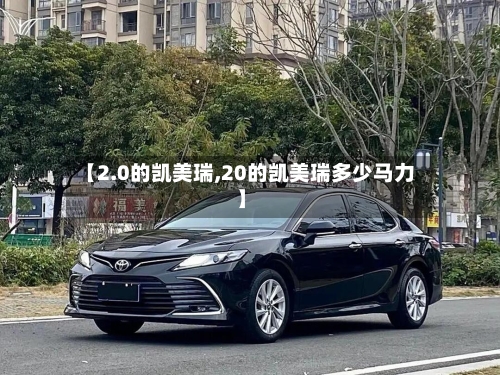 【2.0的凯美瑞,20的凯美瑞多少马力】
