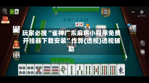 玩家必搜“雀神广东麻将小程序免费开挂器下载安装”作弊(透视)透视辅助-第3张图片