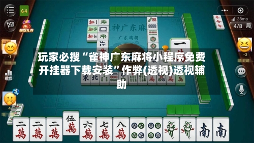 玩家必搜“雀神广东麻将小程序免费开挂器下载安装	”作弊(透视)透视辅助-第2张图片