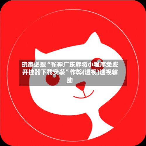 玩家必搜“雀神广东麻将小程序免费开挂器下载安装”作弊(透视)透视辅助