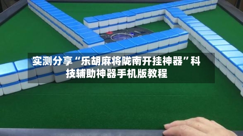 实测分享“乐胡麻将陇南开挂神器”科技辅助神器手机版教程-第2张图片