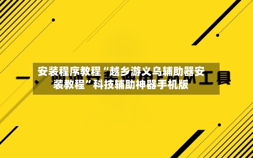 安装程序教程“越乡游义乌辅助器安装教程	”科技辅助神器手机版-第2张图片