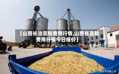 【山西长治豆粕费用行情,山西省豆粕费用行情今日报价】-第3张图片