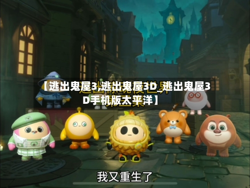 【逃出鬼屋3,逃出鬼屋3D_逃出鬼屋3D手机版太平洋】