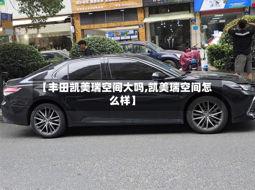 【丰田凯美瑞空间大吗,凯美瑞空间怎么样】