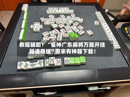 教程辅助！“雀神广东麻将万能开挂器通用版”原来有神器下载！-第2张图片