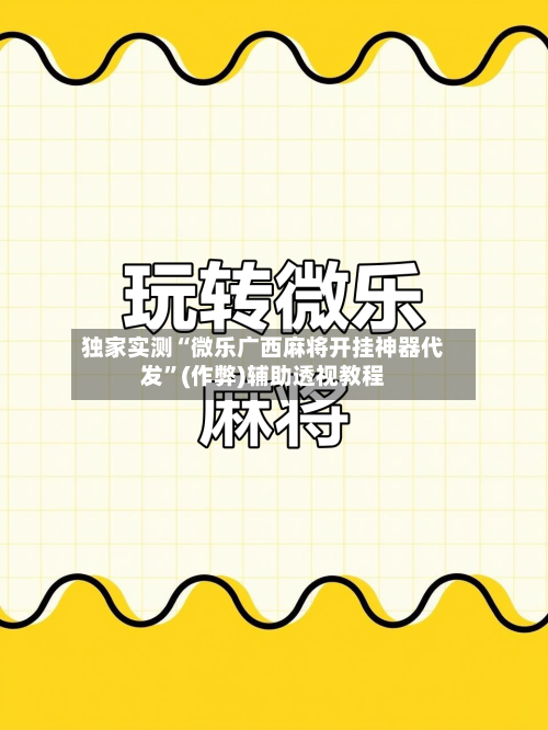 独家实测“微乐广西麻将开挂神器代发”(作弊)辅助透视教程