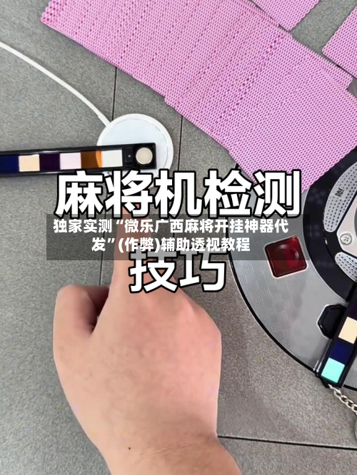 独家实测“微乐广西麻将开挂神器代发”(作弊)辅助透视教程-第2张图片