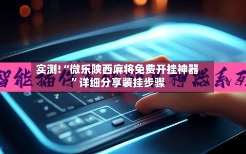 实测!“微乐陕西麻将免费开挂神器”详细分享装挂步骤-第3张图片