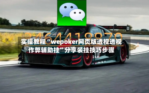 实操教程“wepoker网页版透视透视作弊辅助挂	”分享装挂技巧步骤-第2张图片