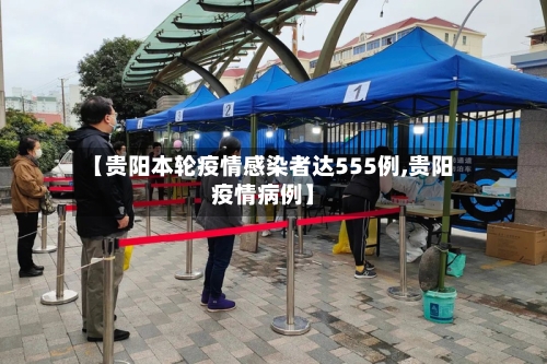 【贵阳本轮疫情感染者达555例,贵阳疫情病例】-第2张图片