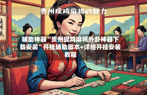 辅助神器“贵州捉鸡麻将外卦神器下载安装”开挂辅助脚本+详细开挂安装教程