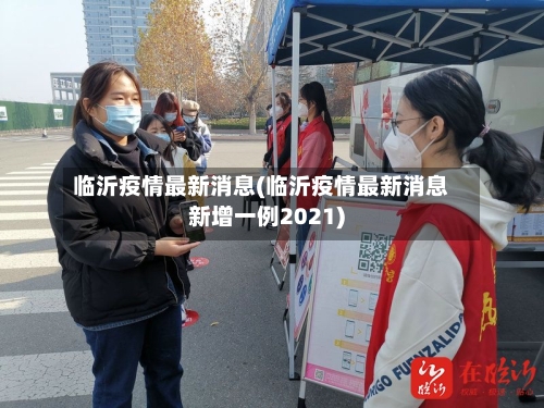 临沂疫情最新消息(临沂疫情最新消息新增一例2021)