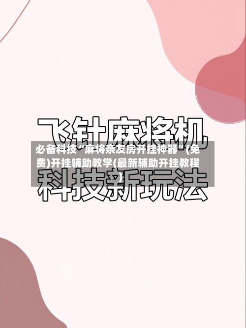 必备科技“麻将亲友房开挂神器”(免费)开挂辅助教学(最新辅助开挂教程)-第2张图片