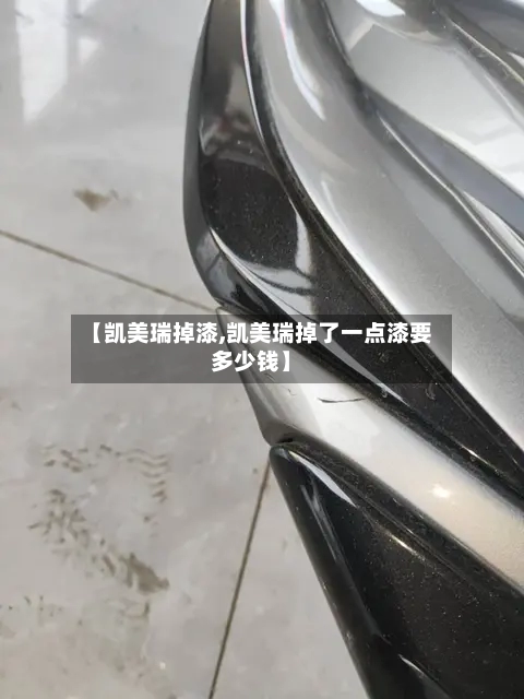 【凯美瑞掉漆,凯美瑞掉了一点漆要多少钱】-第2张图片