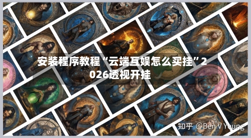 安装程序教程“云端互娱怎么买挂”2026透视开挂-第2张图片