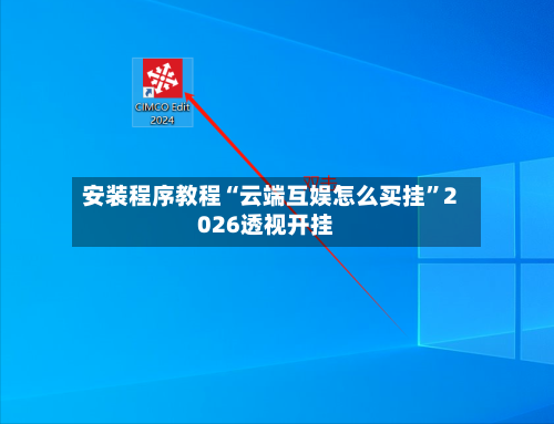 安装程序教程“云端互娱怎么买挂”2026透视开挂