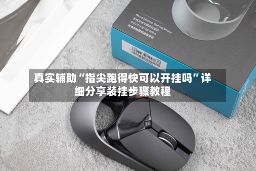 真实辅助“指尖跑得快可以开挂吗”详细分享装挂步骤教程