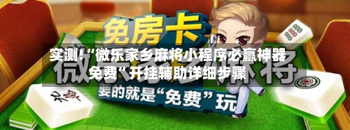 实测!“微乐家乡麻将小程序必赢神器免费”开挂辅助详细步骤-第2张图片
