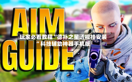 玩家必看教程“德扑之星透视挂安装”科技辅助神器手机版