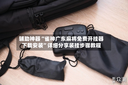 辅助神器“雀神广东麻将免费开挂器下载安装”详细分享装挂步骤教程