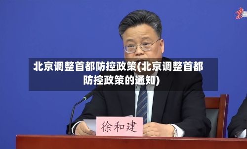 北京调整首都防控政策(北京调整首都防控政策的通知)