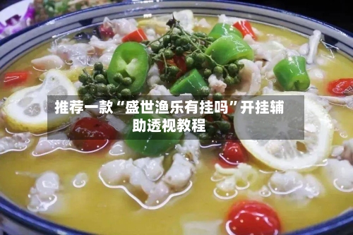 推荐一款“盛世渔乐有挂吗”开挂辅助透视教程