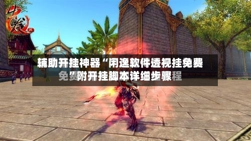 辅助开挂神器“闲逸软件透视挂免费”附开挂脚本详细步骤-第2张图片