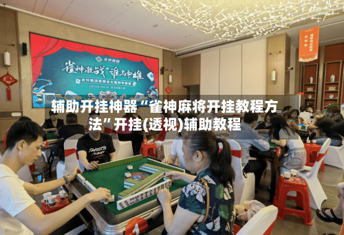 辅助开挂神器“雀神麻将开挂教程方法”开挂(透视)辅助教程