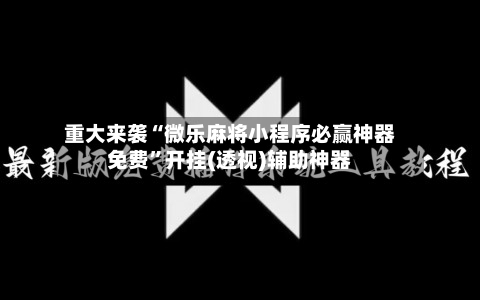 重大来袭“微乐麻将小程序必赢神器免费”开挂(透视)辅助神器