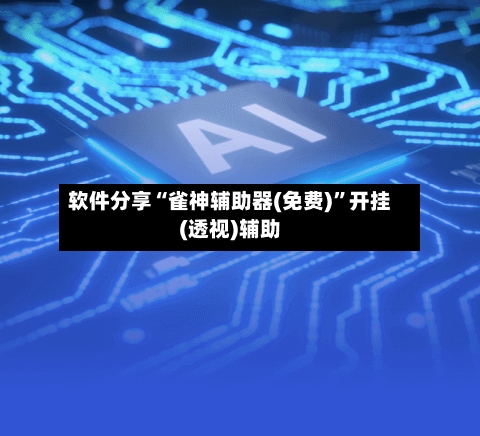 软件分享“雀神辅助器(免费)”开挂(透视)辅助