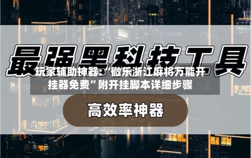 玩家辅助神器:“微乐浙江麻将万能开挂器免费	”附开挂脚本详细步骤-第2张图片