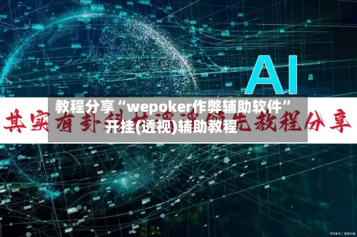 教程分享“wepoker作弊辅助软件”开挂(透视)辅助教程