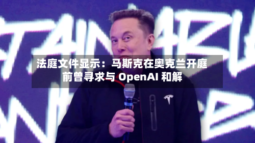 法庭文件显示:马斯克在奥克兰开庭前曾寻求与 OpenAI 和解-第2张图片