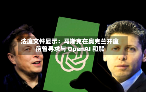 法庭文件显示:马斯克在奥克兰开庭前曾寻求与 OpenAI 和解-第3张图片