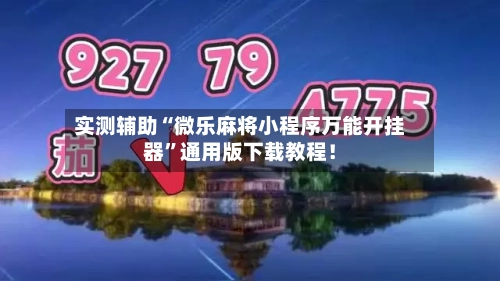 实测辅助“微乐麻将小程序万能开挂器	”通用版下载教程！-第2张图片