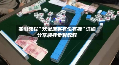 实测教程”欢聚麻将有没有挂”详细分享装挂步骤教程-第3张图片